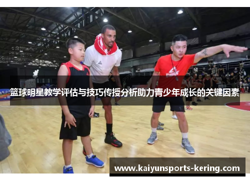 篮球明星教学评估与技巧传授分析助力青少年成长的关键因素